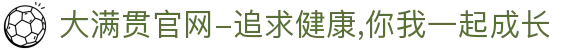 大满贯官网-追求健康,你我一起成长